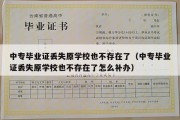 中专毕业证丢失原学校也不存在了（中专毕业证丢失原学校也不存在了怎么补办）