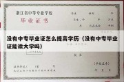 没有中专毕业证怎么提高学历（没有中专毕业证能读大学吗）