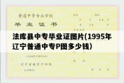 法库县中专毕业证图片(1995年辽宁普通中专P图多少钱）