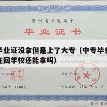 中专毕业证没拿但是上了大专（中专毕业证没拿现在回学校还能拿吗）