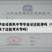 中专毕业证丢失中专毕业证还能用吗（中专毕业证丢了还能考大专吗）