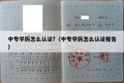 中专学历怎么认证?（中专学历怎么认证报告）