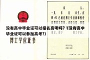 没有高中毕业证可以报名高考吗?（没有高中毕业证可以参加高考?）