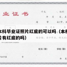 大学本科毕业证照片红底的可以吗（本科毕业证照片有红底的吗）