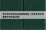 考大专中专毕业证有用吗现在（中专生考大专需要中专毕业证吗）