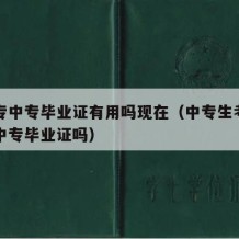 考大专中专毕业证有用吗现在（中专生考大专需要中专毕业证吗）