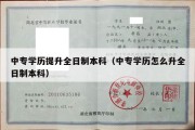 中专学历提升全日制本科（中专学历怎么升全日制本科）