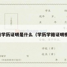 学籍学历证明是什么（学历学籍证明模板）