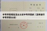 中专学历现在怎么认证中专学历的（怎样进行中专学历认证）