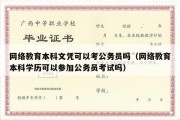 网络教育本科文凭可以考公务员吗（网络教育本科学历可以参加公务员考试吗）