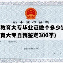 成人教育大专毕业证做个多少钱(成人教育大专自我鉴定300字)