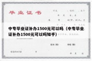 中专毕业证补办1500元可以吗（中专毕业证补办1500元可以吗知乎）