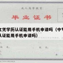 中专文凭学历认证能用手机申请吗（中专文凭学历认证能用手机申请吗）