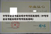 中专毕业证书能补吗中专学历有用吗（中专毕业证书能补吗中专学历有用吗）