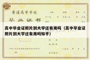 高中毕业证照片到大学还有用吗（高中毕业证照片到大学还有用吗知乎）