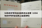 94年的中专毕业证丢失怎么处理（1994年的中专毕业证网上能查到吗）