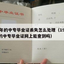 94年的中专毕业证丢失怎么处理（1994年的中专毕业证网上能查到吗）