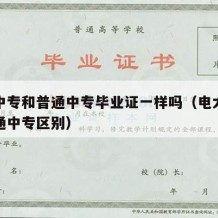 电大中专和普通中专毕业证一样吗（电大中专和普通中专区别）