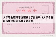 大学毕业证和学位证书丟了能补吗（大学毕业证书和学位证书丢了怎么补）