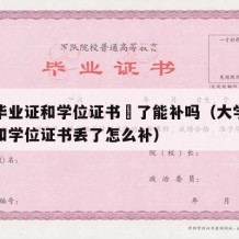 大学毕业证和学位证书丟了能补吗（大学毕业证书和学位证书丢了怎么补）