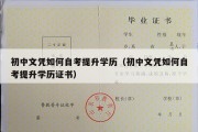 初中文凭如何自考提升学历（初中文凭如何自考提升学历证书）