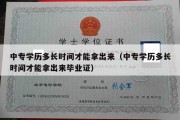 中专学历多长时间才能拿出来（中专学历多长时间才能拿出来毕业证）