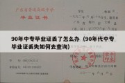 90年中专毕业证丢了怎么办（90年代中专毕业证丢失如何去查询）