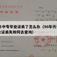 90年中专毕业证丢了怎么办（90年代中专毕业证丢失如何去查询）