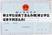 硕士学位证丢了怎么办理(硕士学位证拿不到怎么办)