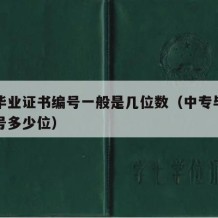 中专毕业证书编号一般是几位数（中专毕业证书编号多少位）