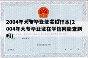 2004年大专毕业证实拍样本(2004年大专毕业证在学信网能查到吗)