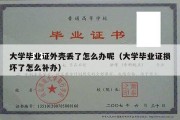 大学毕业证外壳丢了怎么办呢（大学毕业证损坏了怎么补办）