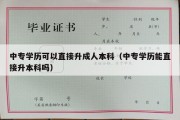 中专学历可以直接升成人本科（中专学历能直接升本科吗）