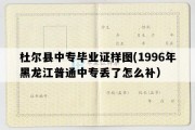 杜尔县中专毕业证样图(1996年黑龙江普通中专丢了怎么补）