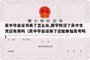 高中毕业证书丢了怎么补,原学校没了高中文凭还有用吗（高中毕业证丢了还能参加高考吗）