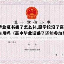 高中毕业证书丢了怎么补,原学校没了高中文凭还有用吗（高中毕业证丢了还能参加高考吗）