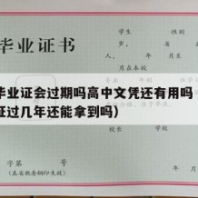 高中毕业证会过期吗高中文凭还有用吗（高中毕业证过几年还能拿到吗）