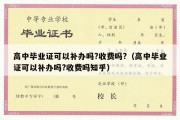 高中毕业证可以补办吗?收费吗?（高中毕业证可以补办吗?收费吗知乎）