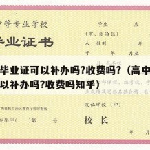 高中毕业证可以补办吗?收费吗?（高中毕业证可以补办吗?收费吗知乎）