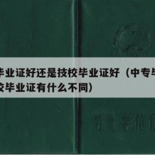 中专毕业证好还是技校毕业证好（中专毕业证和技校毕业证有什么不同）