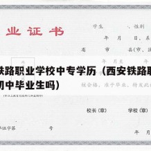 西安铁路职业学校中专学历（西安铁路职业学校招初中毕业生吗）