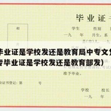 中专毕业证是学校发还是教育局中专文凭发的（中专毕业证是学校发还是教育部发）