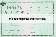 初中算中专学历吗（初中算中学么）