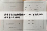 高中毕业证全称是什么（1992年的高中毕业证是什么样子）