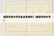 国家开放大学毕业证有用吗?（国家开放大学）