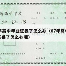 87年高中毕业证丢了怎么办（87年高中毕业证丢了怎么办呢）