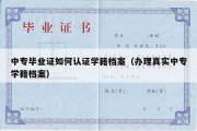 中专毕业证如何认证学籍档案（办理真实中专学籍档案）