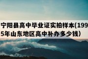 宁阳县高中毕业证实拍样本(1995年山东地区高中补办多少钱）