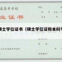 本科硕士学位证书（硕士学位证和本科学位证）