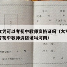 大专文凭可以考初中教师资格证吗（大专文凭可以考初中教师资格证吗河南）